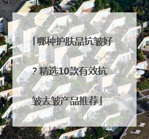 哪种护肤品抗皱好？精选10款有效抗皱去皱产品推荐