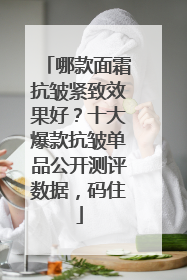 哪款面霜抗皱紧致效果好？十大爆款抗皱单品公开测评数据，码住