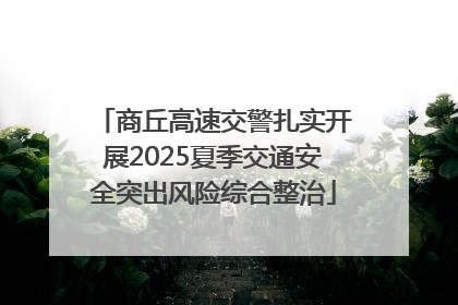 商丘高速交警扎实开展2025夏季交通安全突出风险综合整治