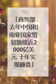 商务部：去年中国和南亚国家贸易额接近2000亿美元 十年实现翻番