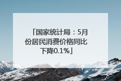 国家统计局：5月份居民消费价格同比下降0.1%