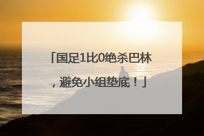 国足1比0绝杀巴林，避免小组垫底！