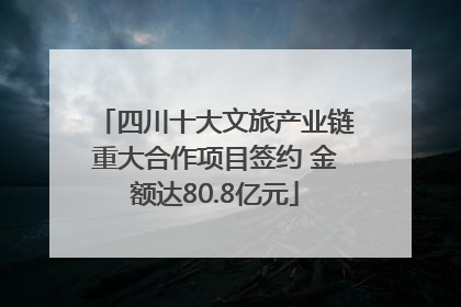 四川十大文旅产业链重大合作项目签约 金额达80.8亿元