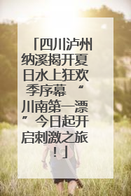 四川泸州纳溪揭开夏日水上狂欢季序幕 “川南第一漂”今日起开启刺激之旅！