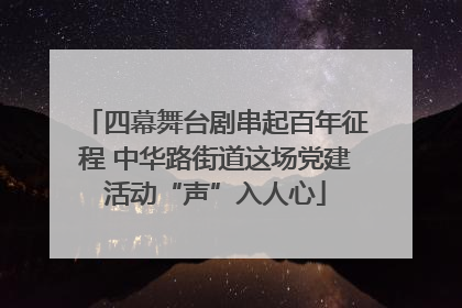 四幕舞台剧串起百年征程 中华路街道这场党建活动“声”入人心