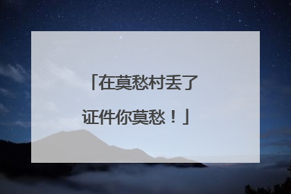 在莫愁村丢了证件你莫愁！