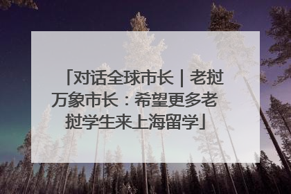 对话全球市长｜老挝万象市长：希望更多老挝学生来上海留学