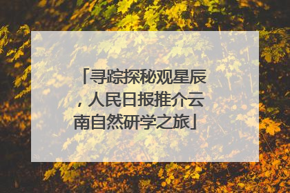 寻踪探秘观星辰，人民日报推介云南自然研学之旅