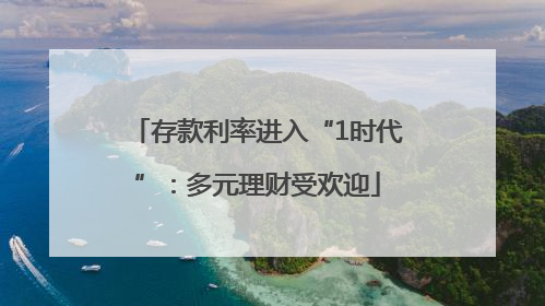 存款利率进入“1时代”：多元理财受欢迎