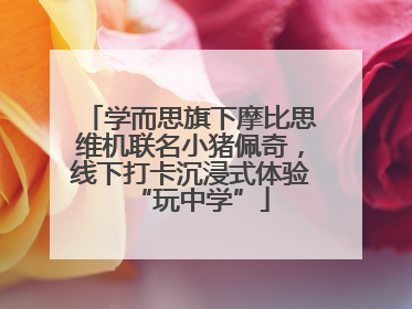 学而思旗下摩比思维机联名小猪佩奇，线下打卡沉浸式体验“玩中学”
