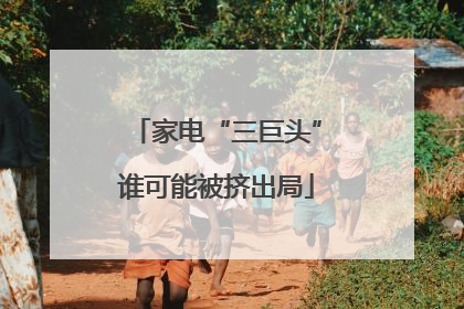 家电“三巨头”谁可能被挤出局
