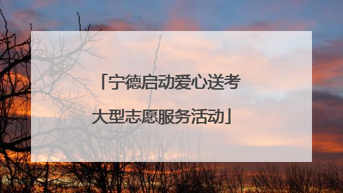 宁德启动爱心送考大型志愿服务活动