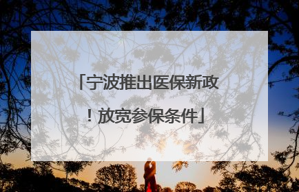 宁波推出医保新政！放宽参保条件