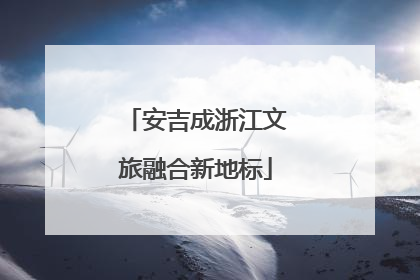 安吉成浙江文旅融合新地标