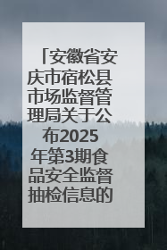 安徽省安庆市宿松县市场监督管理局关于公布2025年第3期食品安全监督抽检信息的通告