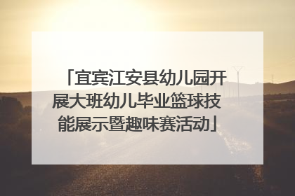 宜宾江安县幼儿园开展大班幼儿毕业篮球技能展示暨趣味赛活动