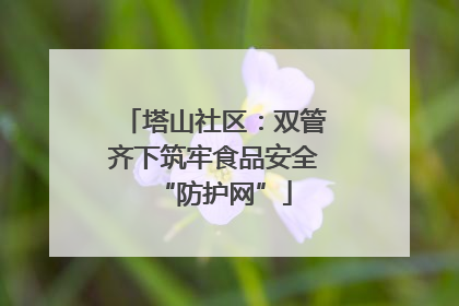 塔山社区：双管齐下筑牢食品安全“防护网”