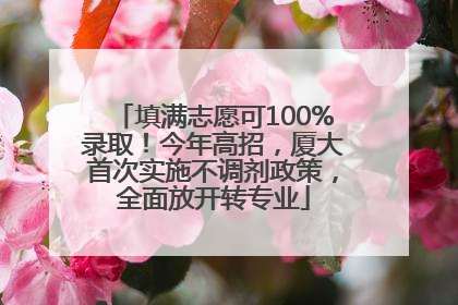 填满志愿可100%录取！今年高招，厦大首次实施不调剂政策，全面放开转专业