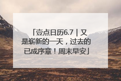 壹点日历6.7｜又是崭新的一天，过去的已成序章！周末早安