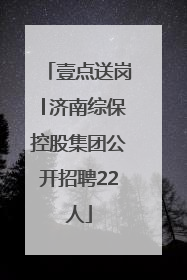 壹点送岗│济南综保控股集团公开招聘22人