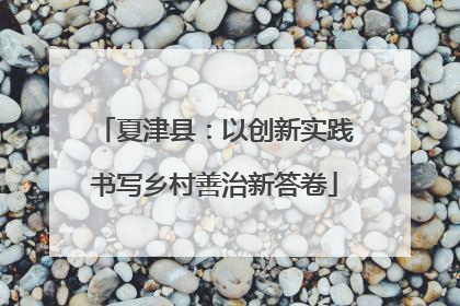 夏津县：以创新实践书写乡村善治新答卷