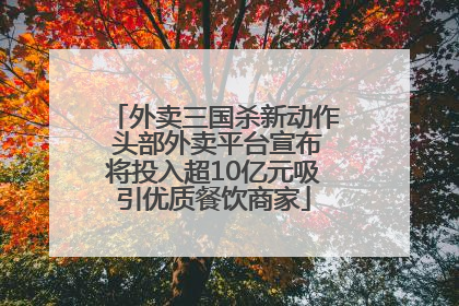 外卖三国杀新动作 头部外卖平台宣布将投入超10亿元吸引优质餐饮商家