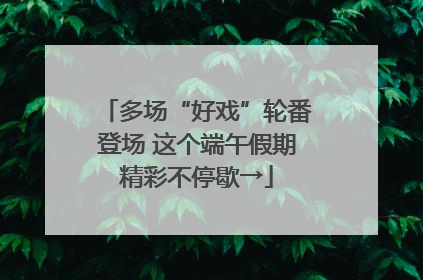 多场“好戏”轮番登场 这个端午假期精彩不停歇→