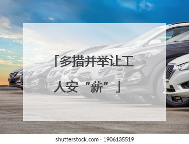 多措并举让工人安“薪”