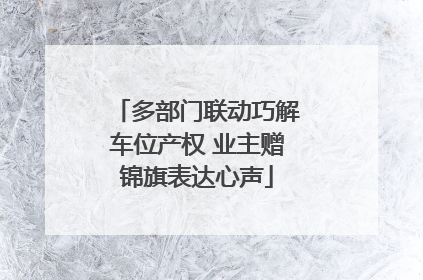 多部门联动巧解车位产权 业主赠锦旗表达心声
