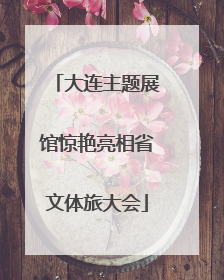 大连主题展馆惊艳亮相省文体旅大会