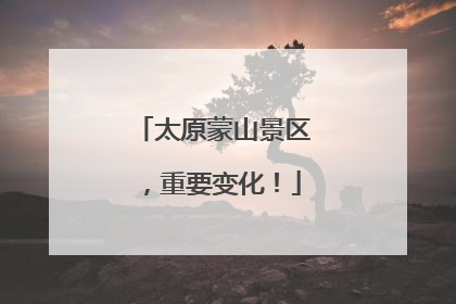 太原蒙山景区，重要变化！