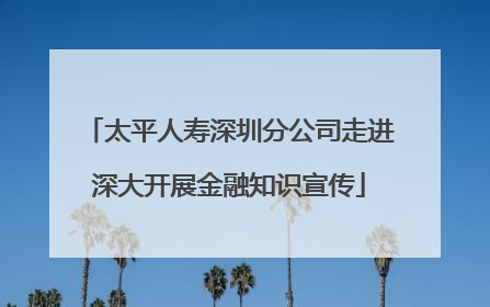 太平人寿深圳分公司走进深大开展金融知识宣传