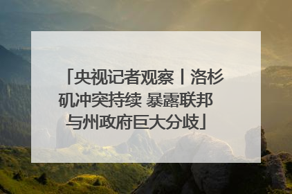 央视记者观察丨洛杉矶冲突持续 暴露联邦与州政府巨大分歧