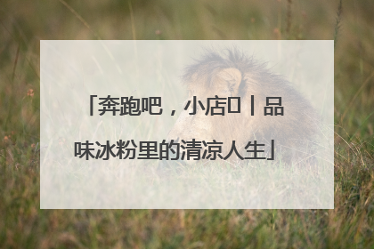 奔跑吧，小店㊴丨品味冰粉里的清凉人生