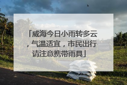 威海今日小雨转多云，气温适宜，市民出行请注意携带雨具