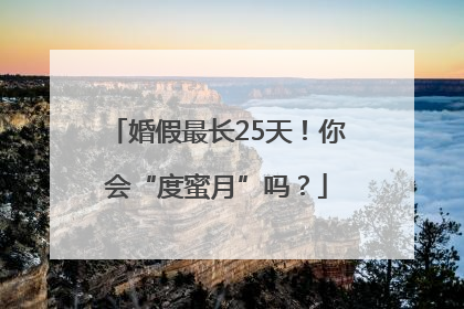 婚假最长25天！你会“度蜜月”吗？