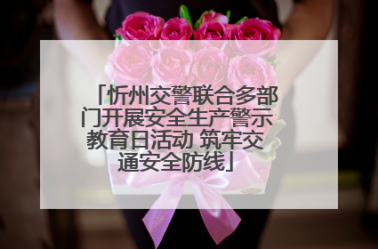 忻州交警联合多部门开展安全生产警示教育日活动 筑牢交通安全防线