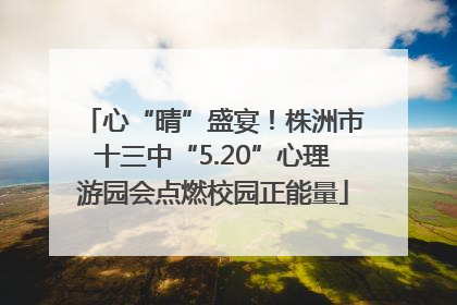 心“晴”盛宴！株洲市十三中“5.20”心理游园会点燃校园正能量