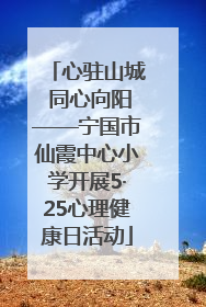 心驻山城 同心向阳——宁国市仙霞中心小学开展5·25心理健康日活动