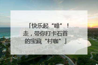 快乐起“啡”！走，带你打卡石首的宝藏“村咖”