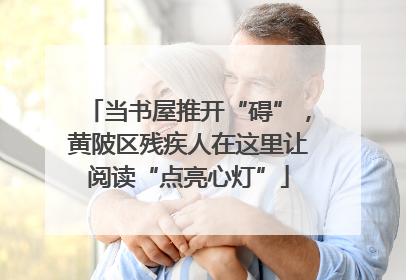 当书屋推开“碍”，黄陂区残疾人在这里让阅读“点亮心灯”