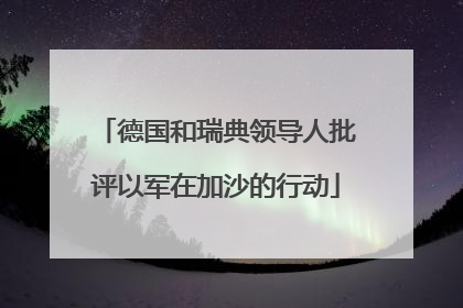德国和瑞典领导人批评以军在加沙的行动