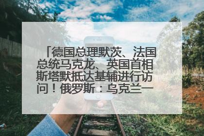 德国总理默茨、法国总统马克龙、英国首相斯塔默抵达基辅进行访问！俄罗斯：乌克兰一直在回避谈判