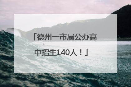 德州一市属公办高中招生140人！
