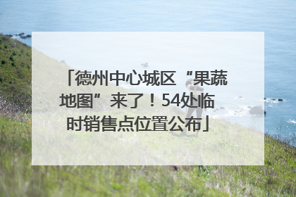 德州中心城区“果蔬地图”来了！54处临时销售点位置公布