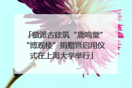 徽派古建筑“鹿鸣堂”“博观楼”捐赠暨启用仪式在上海大学举行