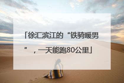 徐汇滨江的“铁骑暖男”，一天能跑80公里