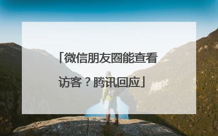 微信朋友圈能查看访客？腾讯回应
