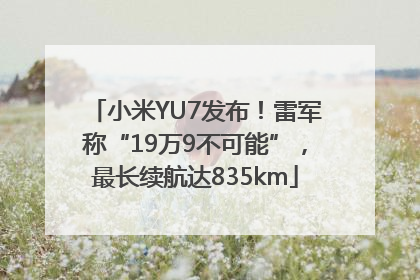 小米YU7发布！雷军称“19万9不可能”，最长续航达835km