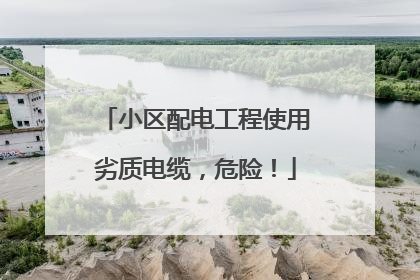 小区配电工程使用劣质电缆，危险！